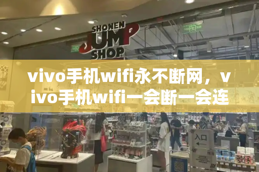 vivo手机wifi永不断网，vivo手机wifi一会断一会连-第1张图片-星选测评