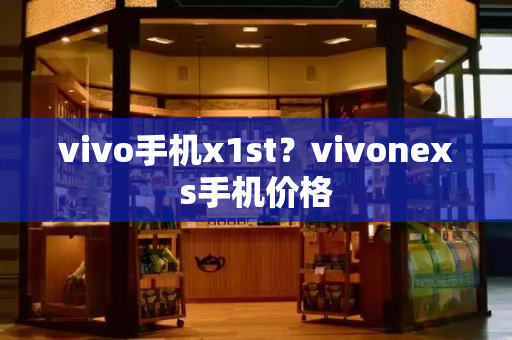 vivo手机x1st？vivonexs手机价格-第1张图片-星选测评