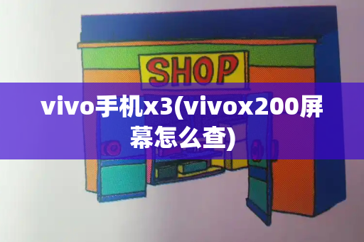 vivo手机x3(vivox200屏幕怎么查)