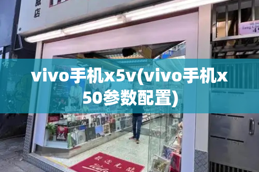 vivo手机x5v(vivo手机x50参数配置)