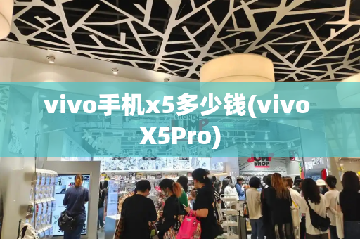 vivo手机x5多少钱(vivo X5Pro)