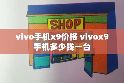 vivo手机x9价格 vivox9手机多少钱一台-第1张图片-星选测评
