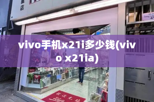 vivo手机x21i多少钱(vivo x21ia)