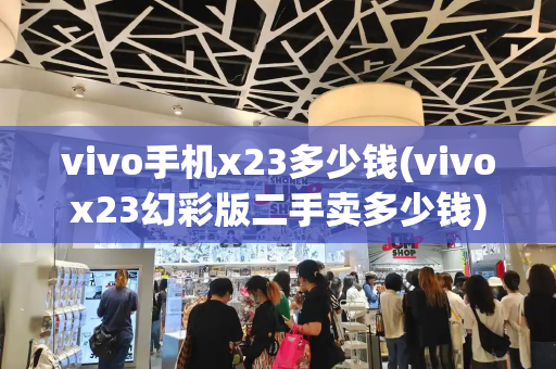 vivo手机x23多少钱(vivox23幻彩版二手卖多少钱)