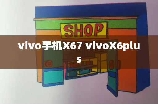 vivo手机X67 vivoX6plus-第1张图片-星选测评