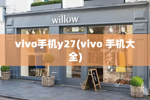 vivo手机y27(vivo 手机大全)