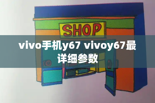 vivo手机y67 vivoy67最详细参数