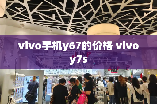 vivo手机y67的价格 vivoy7s