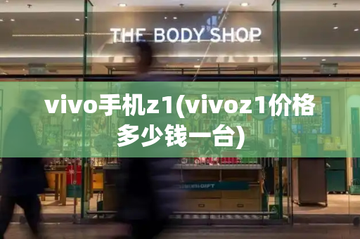 vivo手机z1(vivoz1价格多少钱一台)