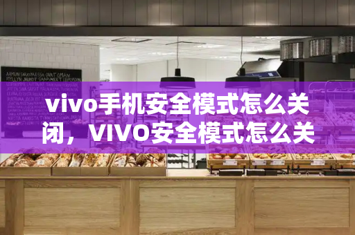 vivo手机安全模式怎么关闭，VIVO安全模式怎么关闭-第1张图片-星选测评