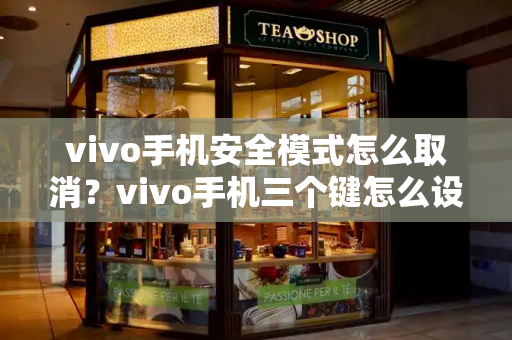 vivo手机安全模式怎么取消？vivo手机三个键怎么设置-第1张图片-星选测评
