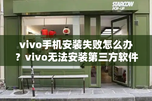 vivo手机安装失败怎么办？vivo无法安装第三方软件