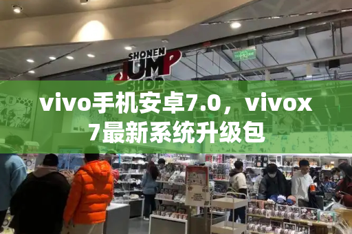 vivo手机安卓7.0，vivox7最新系统升级包-第1张图片-星选测评