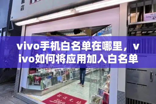vivo手机白名单在哪里，vivo如何将应用加入白名单