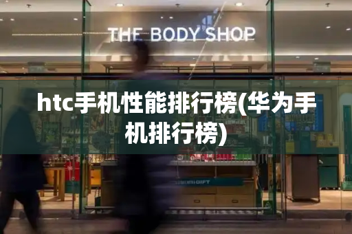 htc手机性能排行榜(华为手机排行榜)-第1张图片-星选测评
