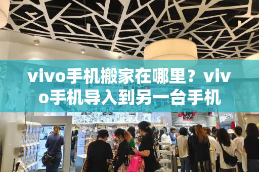 vivo手机搬家在哪里？vivo手机导入到另一台手机-第1张图片-星选测评