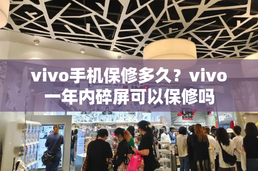 vivo手机保修多久？vivo一年内碎屏可以保修吗