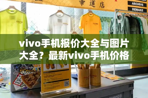 vivo手机报价大全与图片大全？最新vivo手机价格-第1张图片-星选测评