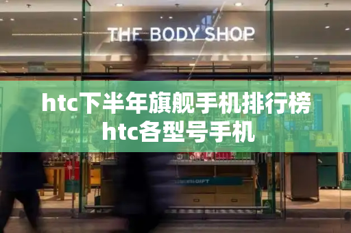 htc下半年旗舰手机排行榜 htc各型号手机