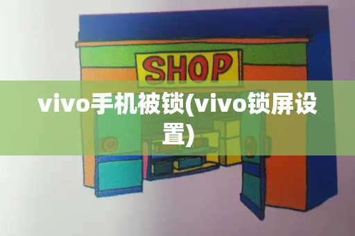 vivo手机被锁(vivo锁屏设置)