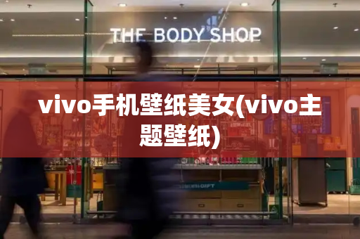 vivo手机壁纸美女(vivo主题壁纸)