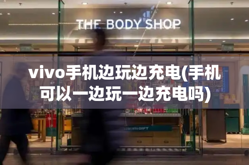 vivo手机边玩边充电(手机可以一边玩一边充电吗)