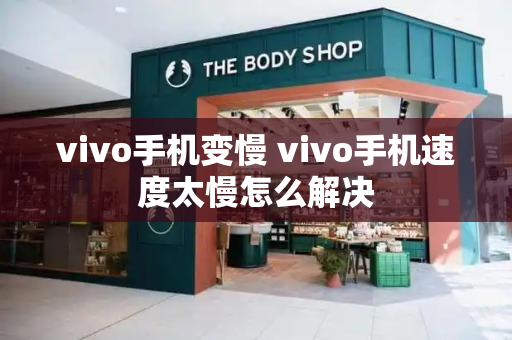 vivo手机变慢 vivo手机速度太慢怎么解决
