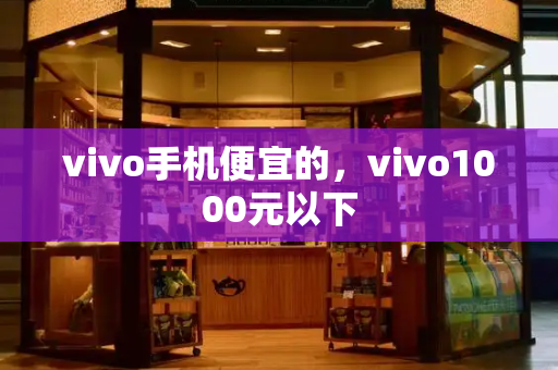 vivo手机便宜的，vivo1000元以下-第1张图片-星选测评
