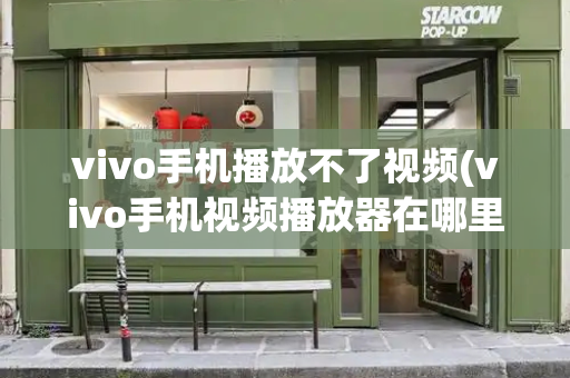 vivo手机播放不了视频(vivo手机视频播放器在哪里设置)
