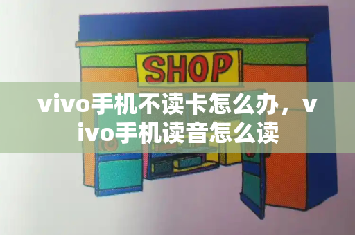 vivo手机不读卡怎么办，vivo手机读音怎么读