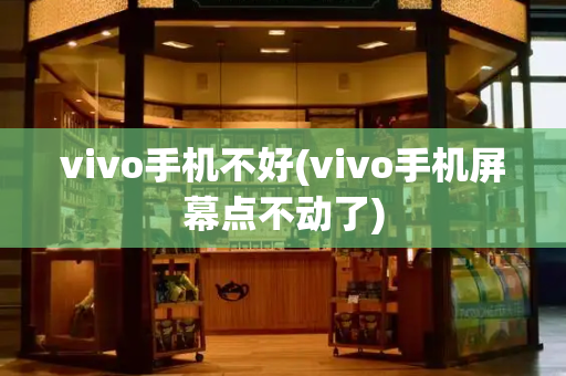 vivo手机不好(vivo手机屏幕点不动了)-第1张图片-星选测评