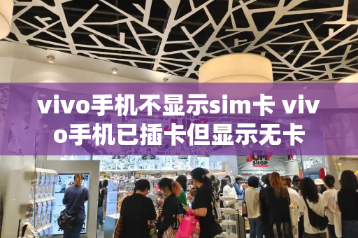 vivo手机不显示sim卡 vivo手机已插卡但显示无卡