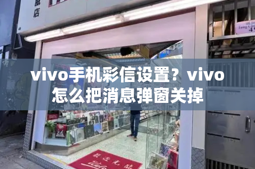 vivo手机彩信设置？vivo怎么把消息弹窗关掉