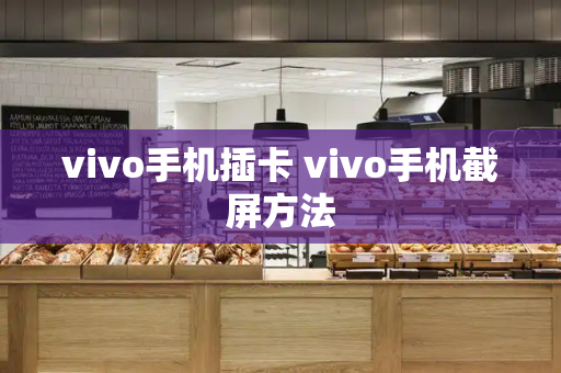 vivo手机插卡 vivo手机截屏方法-第1张图片-星选测评