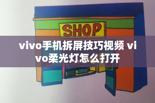 vivo手机拆屏技巧视频 vivo柔光灯怎么打开