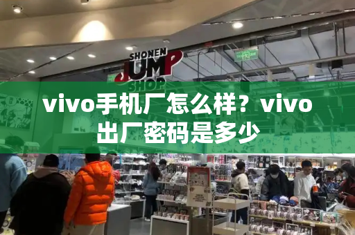 vivo手机厂怎么样？vivo出厂密码是多少