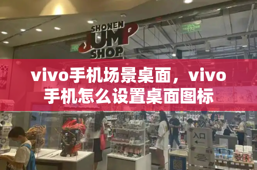 vivo手机场景桌面，vivo手机怎么设置桌面图标
