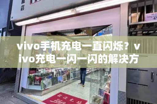 vivo手机充电一直闪烁？vivo充电一闪一闪的解决方法-第1张图片-星选测评