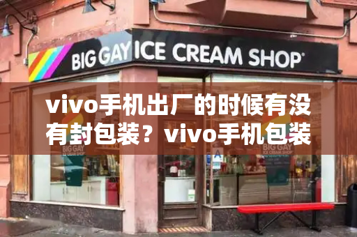 vivo手机出厂的时候有没有封包装？vivo手机包装盒图片