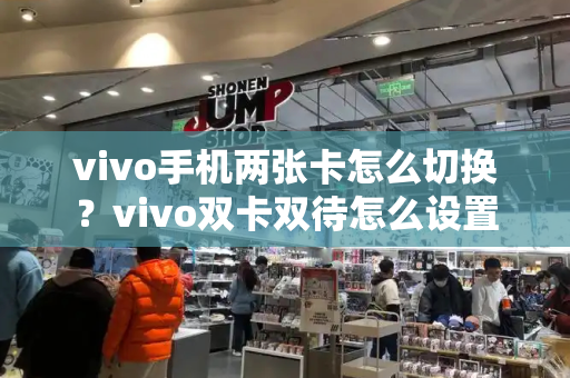 vivo手机两张卡怎么切换？vivo双卡双待怎么设置