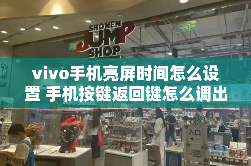 vivo手机亮屏时间怎么设置 手机按键返回键怎么调出来