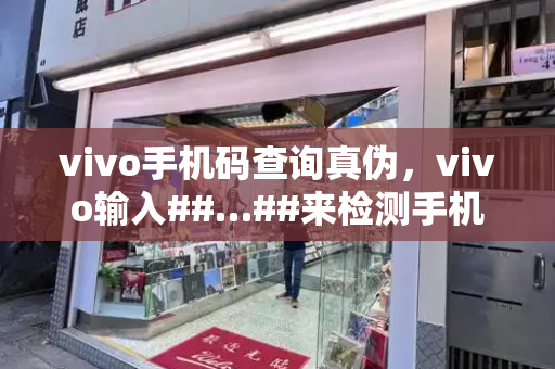 vivo手机码查询真伪，vivo输入##…##来检测手机-第1张图片-星选测评