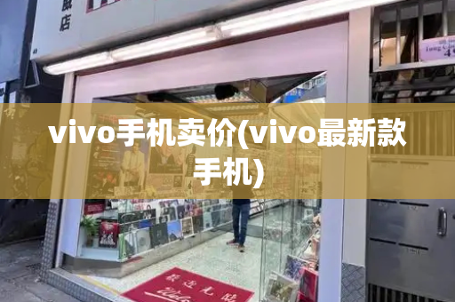 vivo手机卖价(vivo最新款手机)