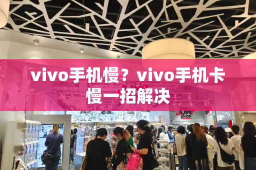 vivo手机慢？vivo手机卡慢一招解决