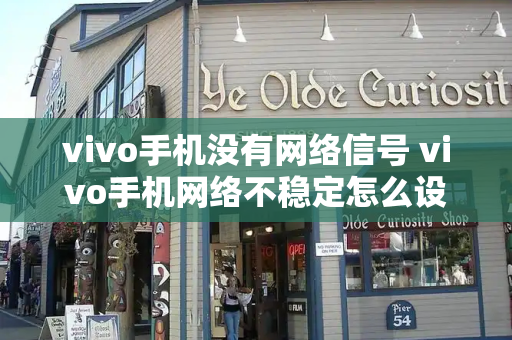 vivo手机没有网络信号 vivo手机网络不稳定怎么设置-第1张图片-星选测评