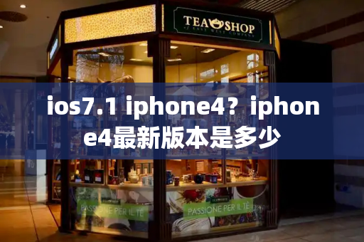 ios7.1 iphone4？iphone4最新版本是多少-第1张图片-星选测评