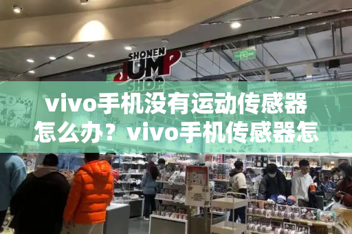 vivo手机没有运动传感器怎么办？vivo手机传感器怎么关闭-第1张图片-星选测评