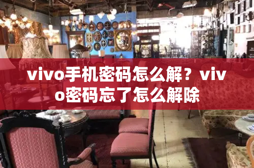 vivo手机密码怎么解？vivo密码忘了怎么解除