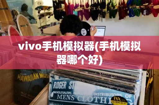 vivo手机模拟器(手机模拟器哪个好)-第1张图片-星选测评