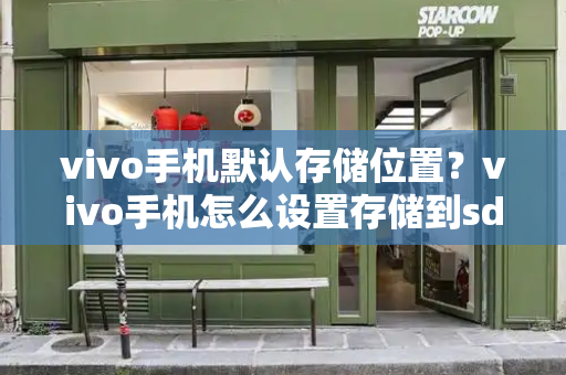 vivo手机默认存储位置？vivo手机怎么设置存储到sd卡-第1张图片-星选测评